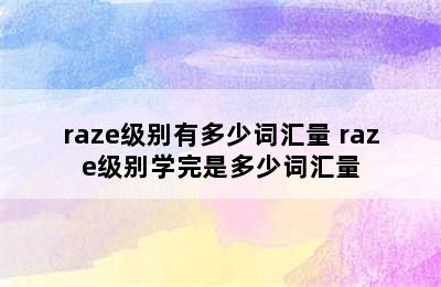 raze级别有多少词汇量 raze级别学完是多少词汇量